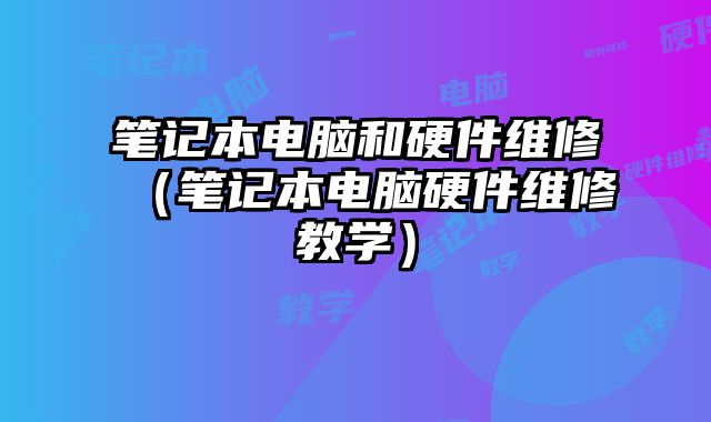 筆記本電腦和硬件維修（筆記本電腦硬件維修教學）