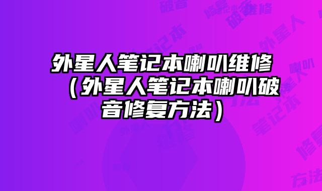 外星人筆記本喇叭維修（外星人筆記本喇叭破音修復方法）