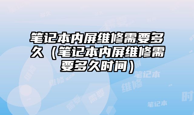 筆記本內屏維修需要多久（筆記本內屏維修需要多久時間）