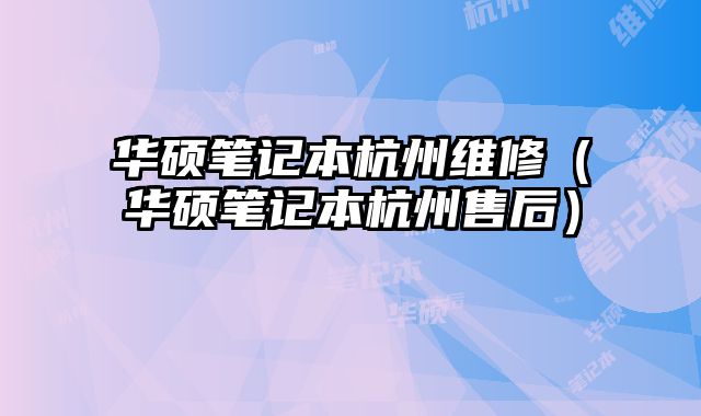 華碩筆記本杭州維修（華碩筆記本杭州售后）