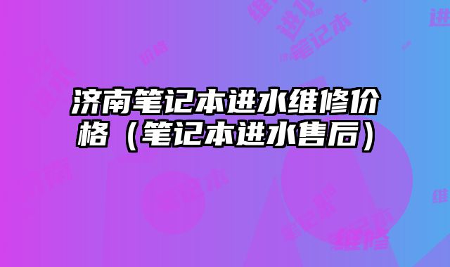 濟南筆記本進水維修價格（筆記本進水售后）