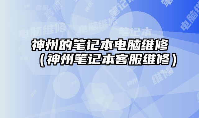 神州的筆記本電腦維修（神州筆記本客服維修）