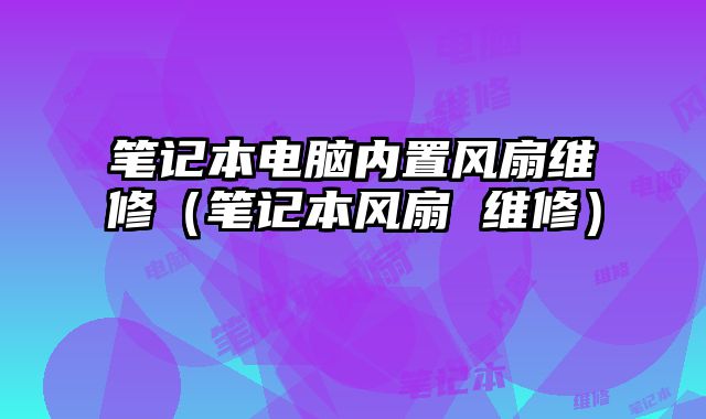 筆記本電腦內置風扇維修（筆記本風扇 維修）