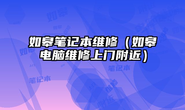 如皋筆記本維修（如皋電腦維修上門附近）