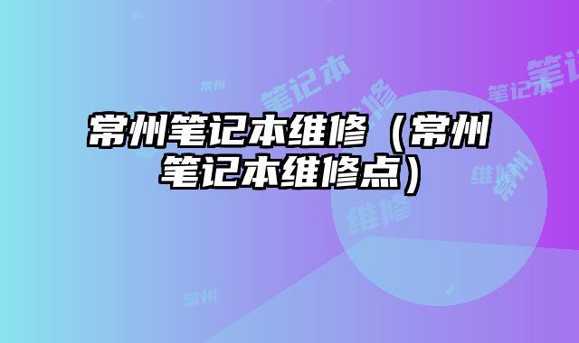 常州筆記本維修（常州筆記本維修點）