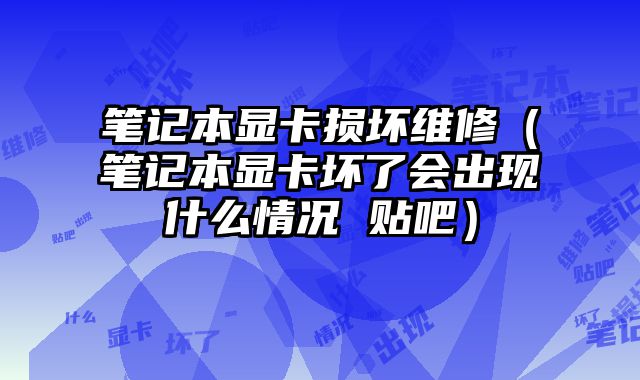 筆記本顯卡損壞維修（筆記本顯卡壞了會出現什么情況 貼吧）
