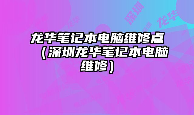 龍華筆記本電腦維修點（深圳龍華筆記本電腦維修）