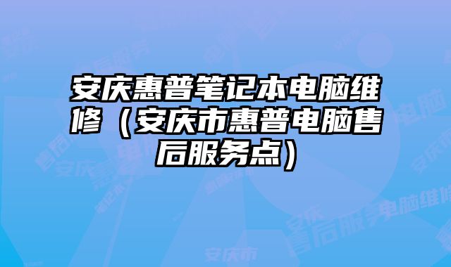 安慶惠普筆記本電腦維修（安慶市惠普電腦售后服務點）