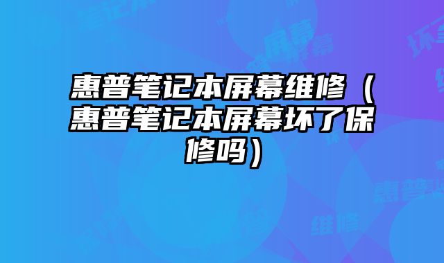 惠普筆記本屏幕維修（惠普筆記本屏幕壞了保修嗎）