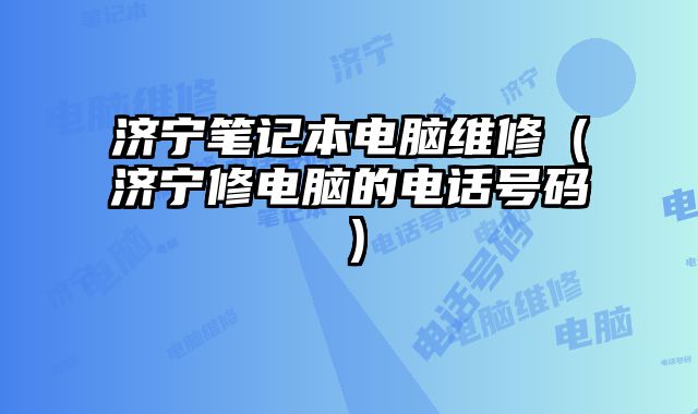 濟寧筆記本電腦維修（濟寧修電腦的電話號碼）