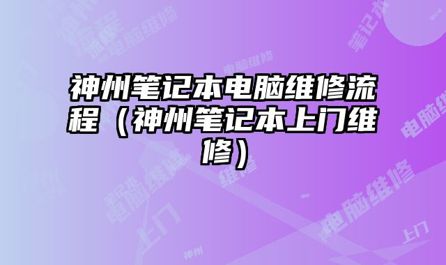 神州筆記本電腦維修流程（神州筆記本上門維修）