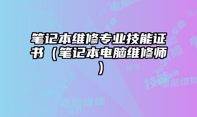 筆記本維修專業技能證書（筆記本電腦維修師）