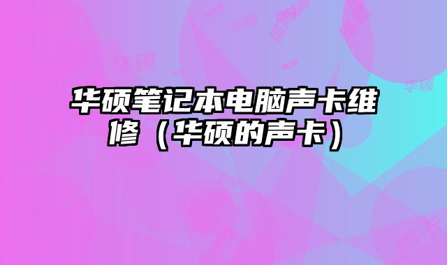 華碩筆記本電腦聲卡維修（華碩的聲卡）