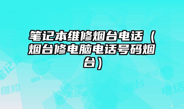筆記本維修煙臺電話（煙臺修電腦電話號碼煙臺）