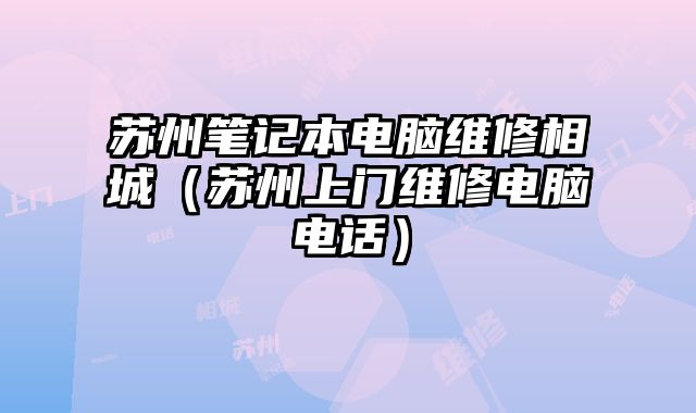 蘇州筆記本電腦維修相城（蘇州上門維修電腦電話）