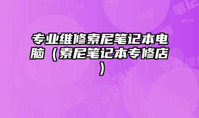 專業維修索尼筆記本電腦（索尼筆記本專修店）