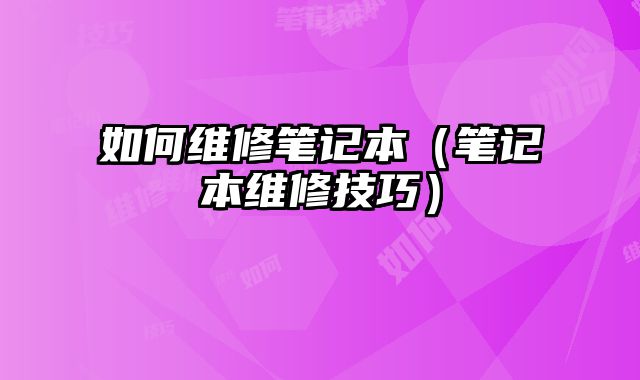 如何維修筆記本（筆記本維修技巧）