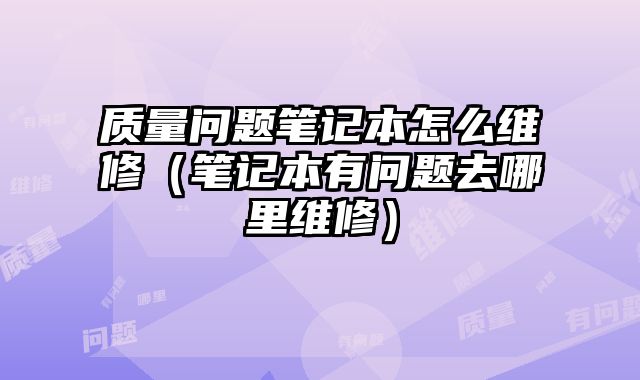 質量問題筆記本怎么維修（筆記本有問題去哪里維修）