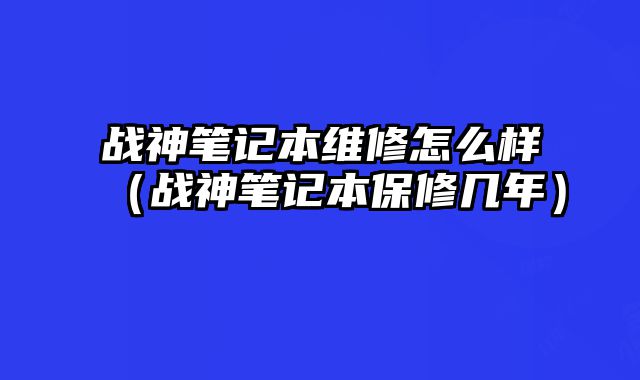 戰神筆記本維修怎么樣（戰神筆記本保修幾年）