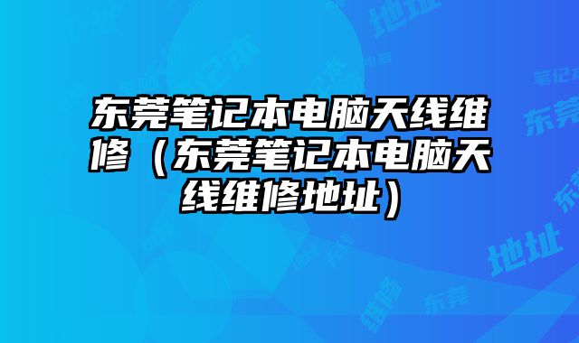 東莞筆記本電腦天線維修（東莞筆記本電腦天線維修地址）