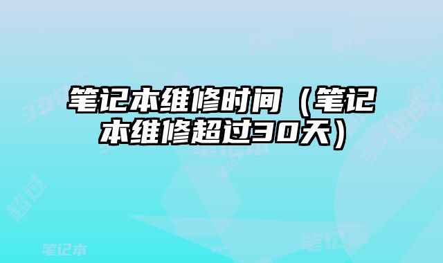 筆記本維修時(shí)間（筆記本維修超過30天）
