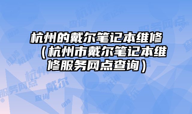 杭州的戴爾筆記本維修（杭州市戴爾筆記本維修服務網點查詢）