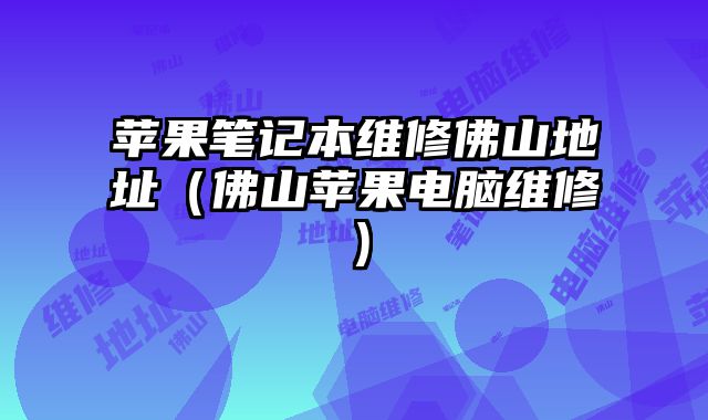蘋果筆記本維修佛山地址（佛山蘋果電腦維修）