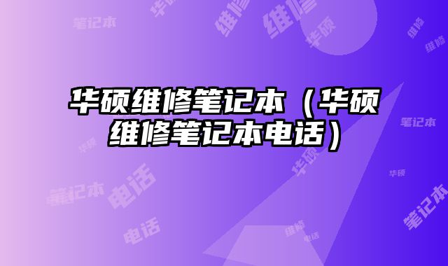 華碩維修筆記本（華碩維修筆記本電話）