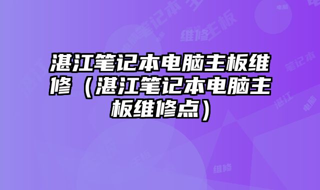 湛江筆記本電腦主板維修（湛江筆記本電腦主板維修點）