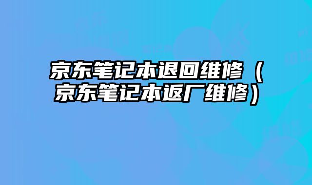 京東筆記本退回維修（京東筆記本返廠維修）