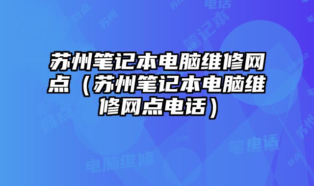 蘇州筆記本電腦維修網(wǎng)點(diǎn)（蘇州筆記本電腦維修網(wǎng)點(diǎn)電話）