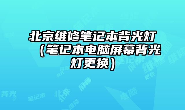 北京維修筆記本背光燈（筆記本電腦屏幕背光燈更換）