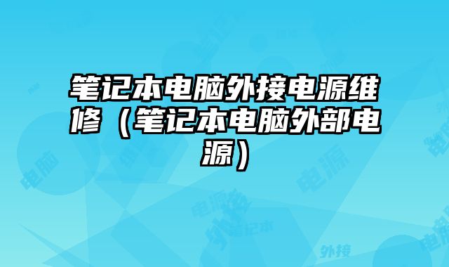 筆記本電腦外接電源維修（筆記本電腦外部電源）