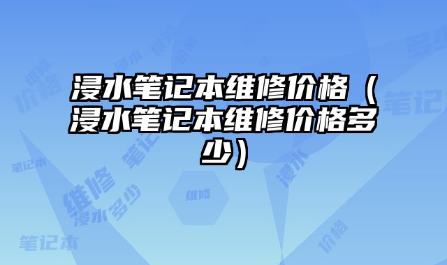 浸水筆記本維修價(jià)格（浸水筆記本維修價(jià)格多少）
