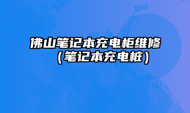 佛山筆記本充電柜維修（筆記本充電樁）