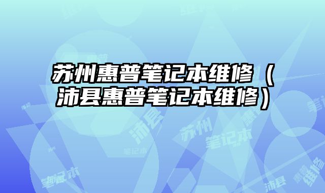 蘇州惠普筆記本維修（沛縣惠普筆記本維修）