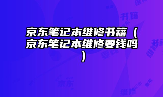 京東筆記本維修書籍（京東筆記本維修要錢嗎）