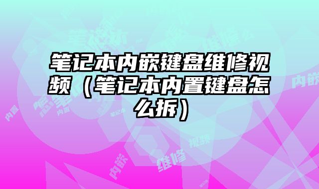 筆記本內嵌鍵盤維修視頻（筆記本內置鍵盤怎么拆）