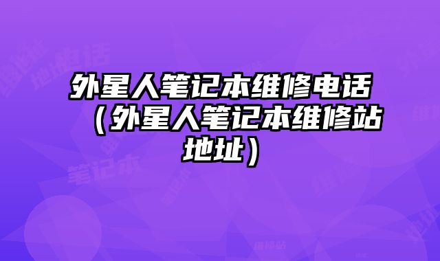 外星人筆記本維修電話（外星人筆記本維修站地址）