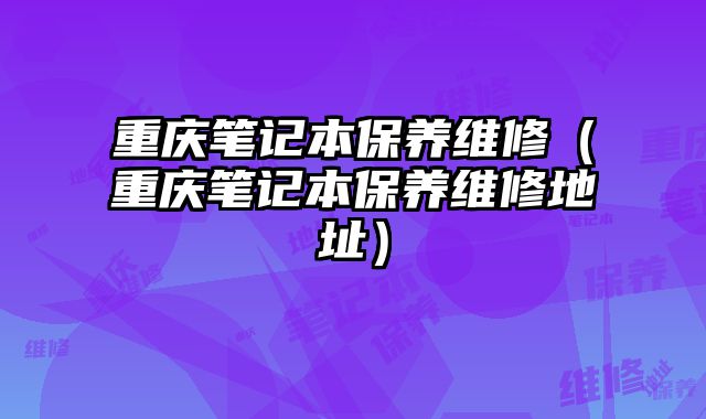 重慶筆記本保養維修（重慶筆記本保養維修地址）