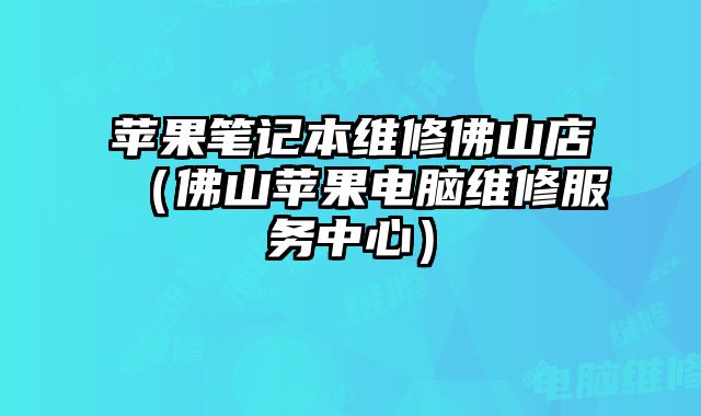 蘋果筆記本維修佛山店（佛山蘋果電腦維修服務中心）