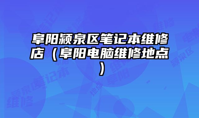 阜陽潁泉區(qū)筆記本維修店（阜陽電腦維修地點）