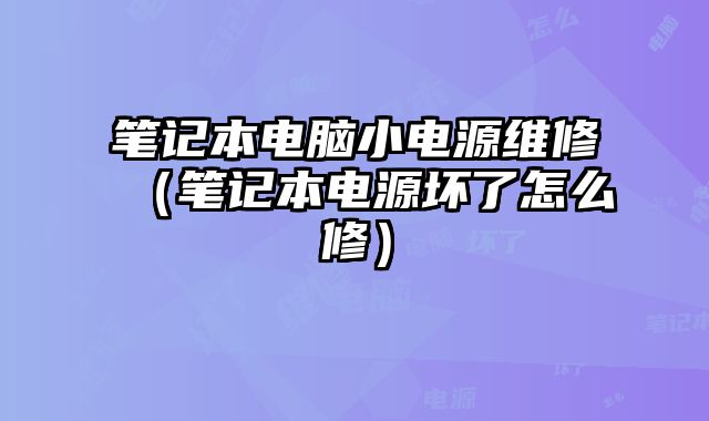 筆記本電腦小電源維修（筆記本電源壞了怎么修）
