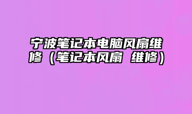 寧波筆記本電腦風扇維修（筆記本風扇 維修）