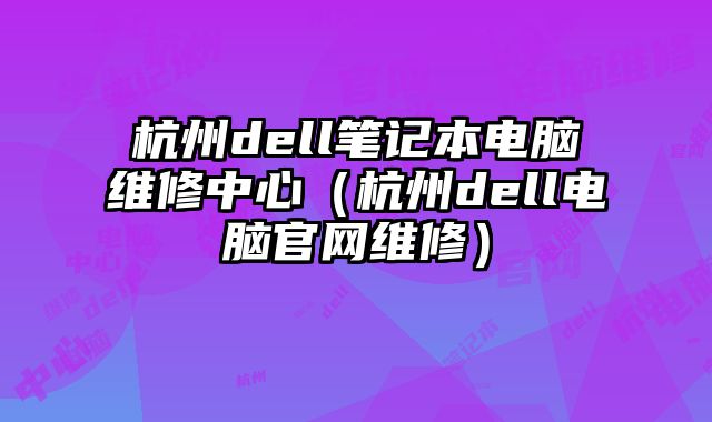 杭州dell筆記本電腦維修中心（杭州dell電腦官網(wǎng)維修）