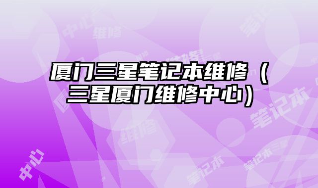 廈門三星筆記本維修（三星廈門維修中心）
