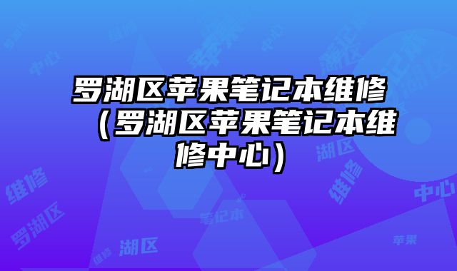 羅湖區(qū)蘋果筆記本維修（羅湖區(qū)蘋果筆記本維修中心）