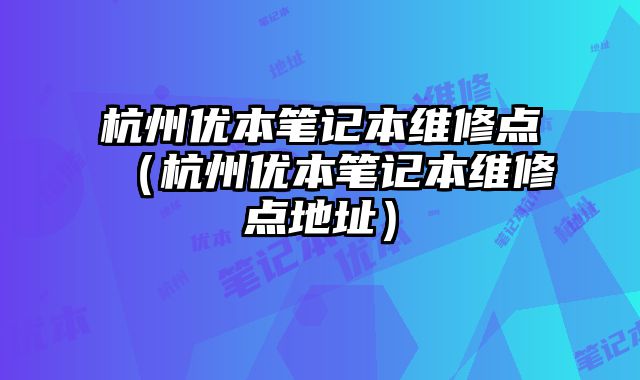 杭州優本筆記本維修點（杭州優本筆記本維修點地址）