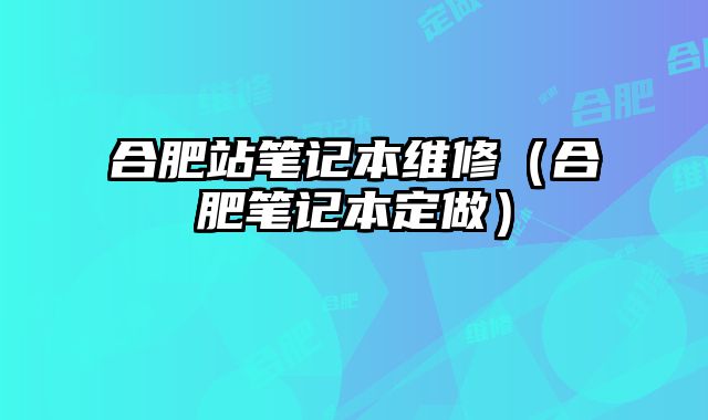合肥站筆記本維修（合肥筆記本定做）