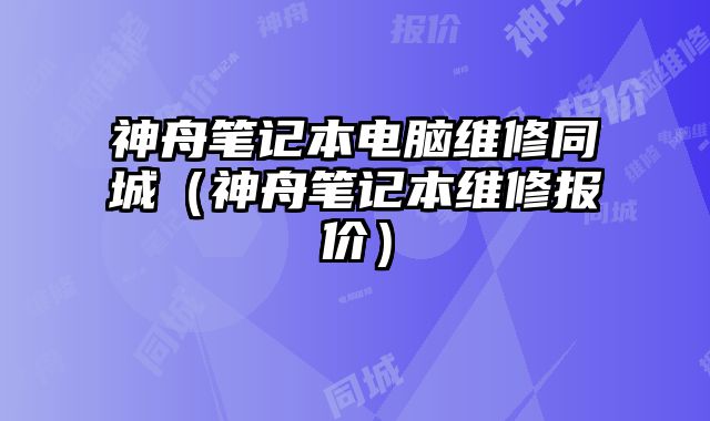 神舟筆記本電腦維修同城（神舟筆記本維修報價）